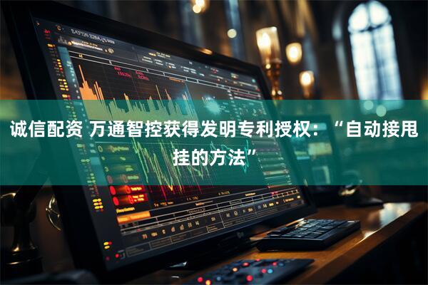 诚信配资 万通智控获得发明专利授权：“自动接甩挂的方法”