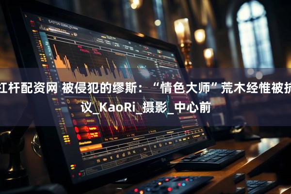 杠杆配资网 被侵犯的缪斯：“情色大师”荒木经惟被抗议_KaoRi_摄影_中心前