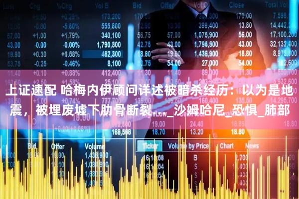 上证速配 哈梅内伊顾问详述被暗杀经历：以为是地震，被埋废墟下肋骨断裂…_沙姆哈尼_恐惧_肺部