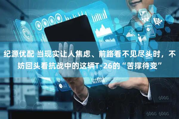 纪源优配 当现实让人焦虑、前路看不见尽头时，不妨回头看抗战中的这辆T-26的“苦撑待变”