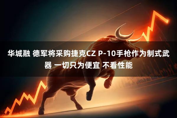 华城融 德军将采购捷克CZ P-10手枪作为制式武器 一切只为便宜 不看性能