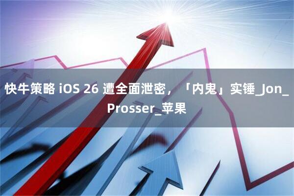 快牛策略 iOS 26 遭全面泄密，「内鬼」实锤_Jon_Prosser_苹果