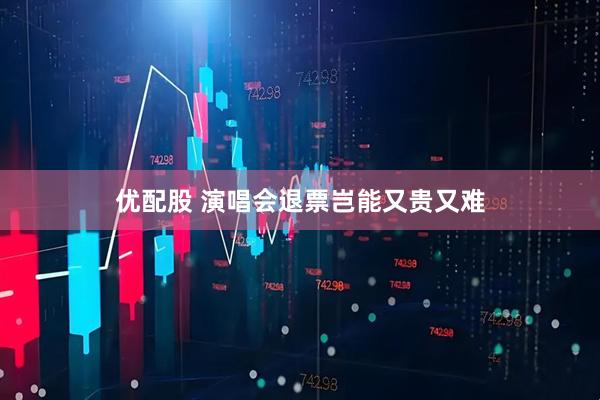 优配股 演唱会退票岂能又贵又难